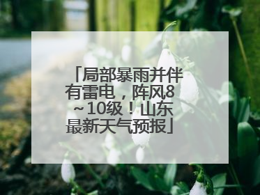 局部暴雨并伴有雷电，阵风8～10级！山东最新天气预报