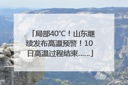 局部40℃！山东继续发布高温预警！10日高温过程结束……