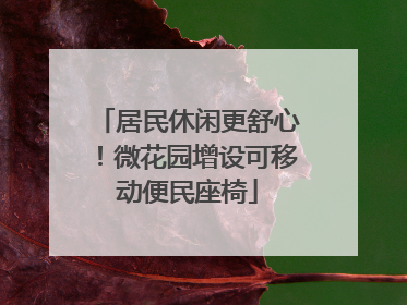 居民休闲更舒心！微花园增设可移动便民座椅
