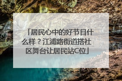 居民心中的好节目什么样？江浦路街道搭社区舞台让居民站C位