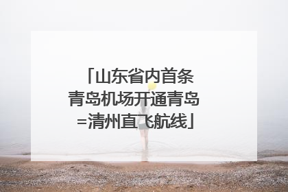 山东省内首条 青岛机场开通青岛=清州直飞航线