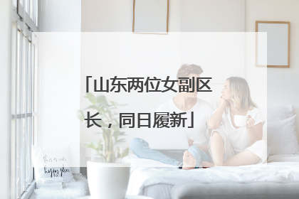 山东两位女副区长，同日履新