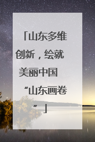 山东多维创新，绘就美丽中国 “山东画卷”