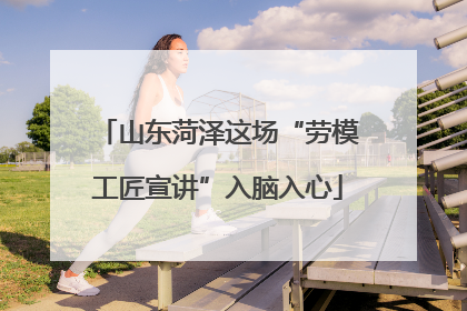 山东菏泽这场“劳模工匠宣讲”入脑入心