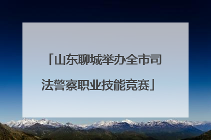 山东聊城举办全市司法警察职业技能竞赛