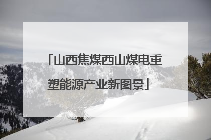 山西焦煤西山煤电重塑能源产业新图景