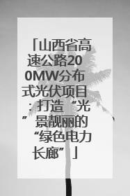 山西省高速公路200MW分布式光伏项目：打造“光”景靓丽的“绿色电力长廊”