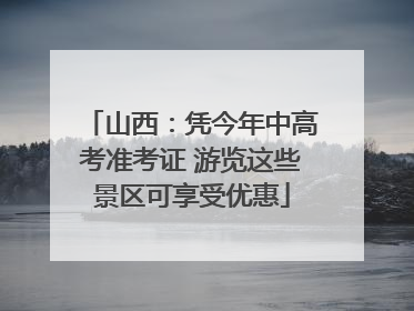 山西：凭今年中高考准考证 游览这些景区可享受优惠