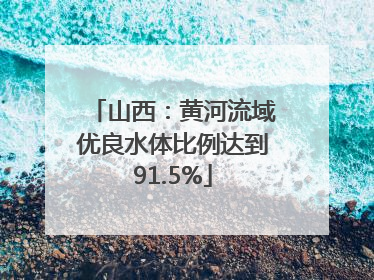 山西：黄河流域优良水体比例达到91.5%