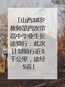 山西38岁教师第四次带高中毕业生长途骑行：此次计划骑行近3千公里，途经5省