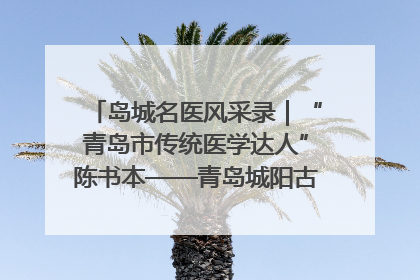 岛城名医风采录｜“青岛市传统医学达人”陈书本——青岛城阳古镇正骨医院骨伤科