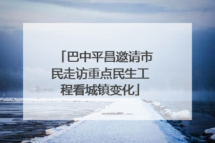 巴中平昌邀请市民走访重点民生工程看城镇变化