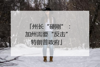 州长“硬刚”：加州需要“反击”特朗普政府