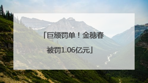 巨额罚单！金穗春被罚1.06亿元