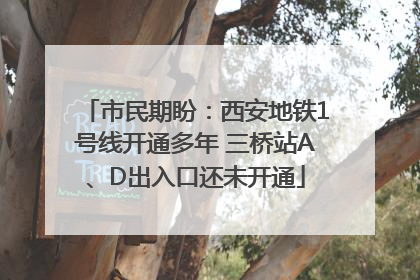 市民期盼：西安地铁1号线开通多年 三桥站A、D出入口还未开通
