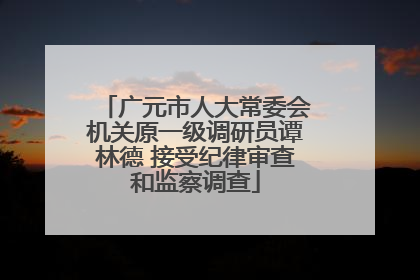 广元市人大常委会机关原一级调研员谭林德 接受纪律审查和监察调查