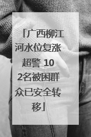 广西柳江河水位复涨超警 102名被困群众已安全转移