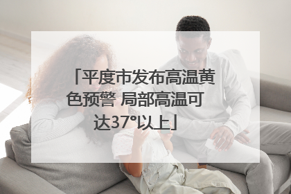 平度市发布高温黄色预警 局部高温可达37°以上
