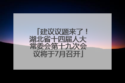 建议议题来了！湖北省十四届人大常委会第十九次会议将于7月召开