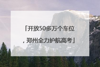 开放50多万个车位，郑州全力护航高考