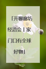 开聊廊坊经洽会丨家门口有全球好物