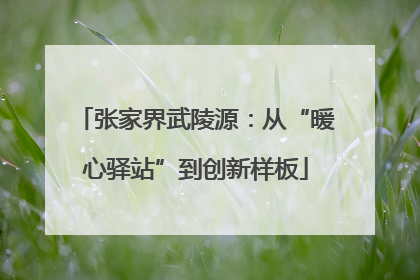 张家界武陵源：从“暖心驿站”到创新样板