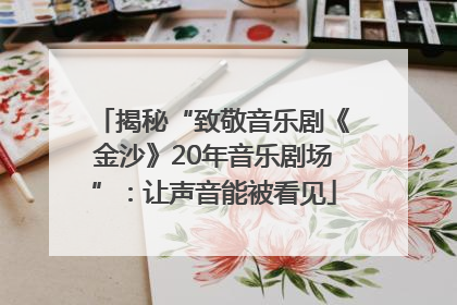 揭秘“致敬音乐剧《金沙》20年音乐剧场”：让声音能被看见