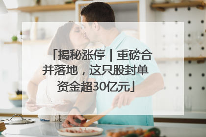 揭秘涨停｜重磅合并落地，这只股封单资金超30亿元