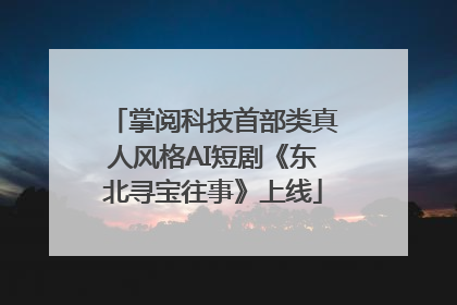 掌阅科技首部类真人风格AI短剧《东北寻宝往事》上线