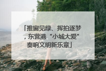 推窗见绿、挥拍逐梦，东营港“小城大爱”奏响文明新乐章