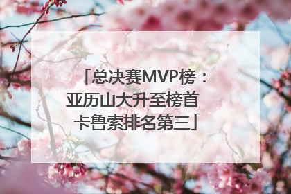 总决赛MVP榜：亚历山大升至榜首 卡鲁索排名第三