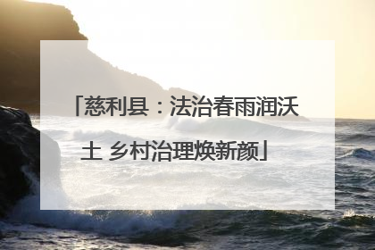 慈利县：法治春雨润沃土 乡村治理焕新颜