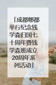 成都郫都举行纪念钱学森归国七十周年暨钱学森班成立20周年系列活动