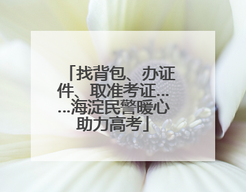 找背包、办证件、取准考证……海淀民警暖心助力高考