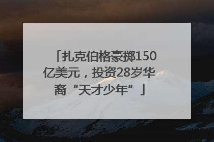 扎克伯格豪掷150亿美元，投资28岁华裔“天才少年”