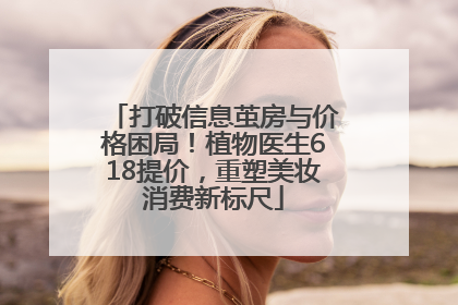 打破信息茧房与价格困局！植物医生618提价，重塑美妆消费新标尺