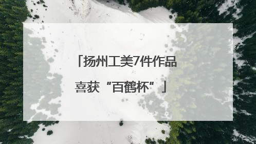 扬州工美7件作品喜获“百鹤杯”