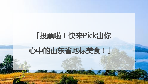 投票啦！快来Pick出你心中的山东省地标美食！