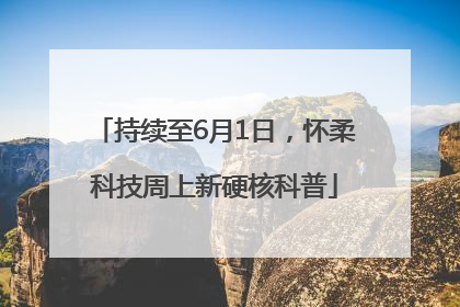 持续至6月1日，怀柔科技周上新硬核科普