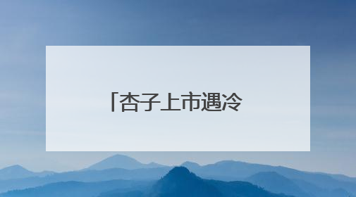 杏子上市遇冷 昔日“当家水果”为何“失宠”？