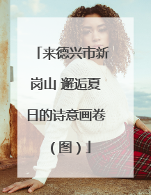 来德兴市新岗山 邂逅夏日的诗意画卷（图）