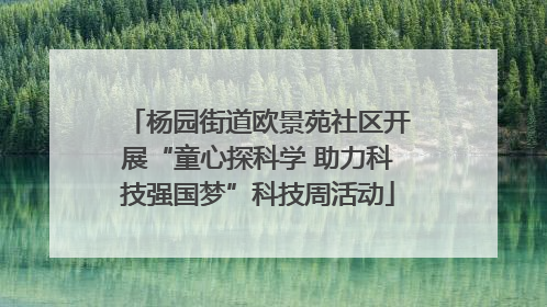 杨园街道欧景苑社区开展“童心探科学 助力科技强国梦”科技周活动