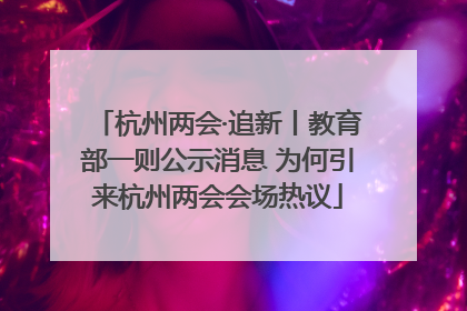 杭州两会·追新丨教育部一则公示消息 为何引来杭州两会会场热议