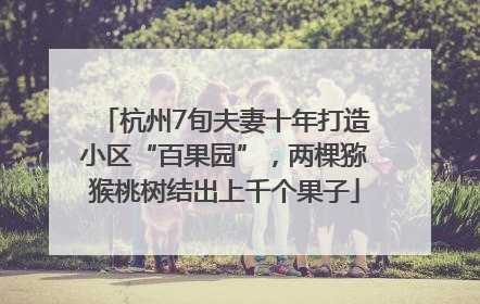 杭州7旬夫妻十年打造小区“百果园”，两棵猕猴桃树结出上千个果子