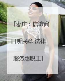 枣庄：信访窗口听民意 法律服务惠职工