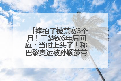 摔拍子被禁赛3个月！王楚钦6年后回应：当时上头了！称巴黎奥运被孙颖莎带着打，搭档8年“一个眼神就能懂”