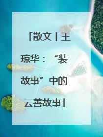 散文丨王琼华：“装故事”中的云善故事