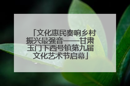 文化惠民奏响乡村振兴最强音——甘肃玉门下西号镇第九届文化艺术节启幕