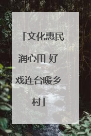 文化惠民润心田 好戏连台暖乡村