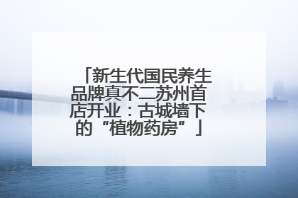新生代国民养生品牌真不二苏州首店开业：古城墙下的“植物药房”
